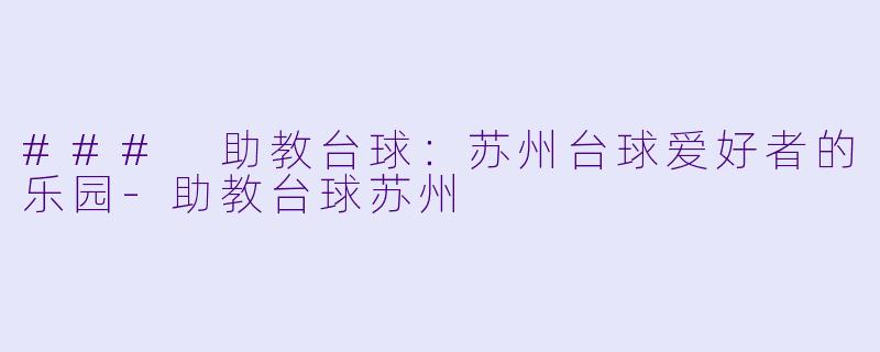### 助教台球：苏州台球爱好者的乐园-助教台球苏州