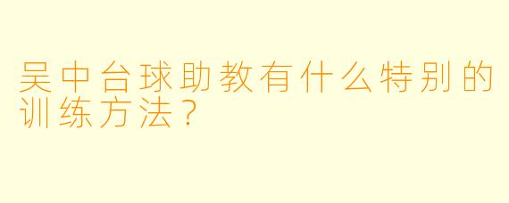 吴中台球助教有什么特别的训练方法？