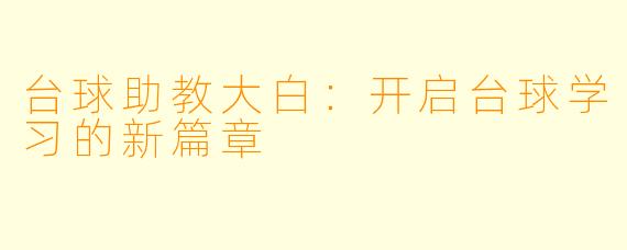 台球助教大白:开启台球学习的新篇章