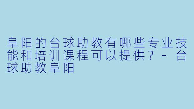 阜阳的台球助教有哪些专业技能和培训课程可以提供?