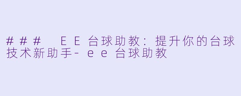 ### EE台球助教：提升你的台球技术新助手-ee台球助教