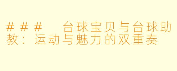 ### 台球宝贝与台球助教：运动与魅力的双重奏