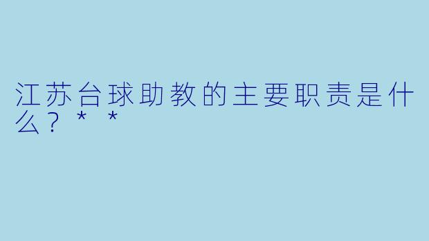 江苏台球助教的主要职责是什么？**