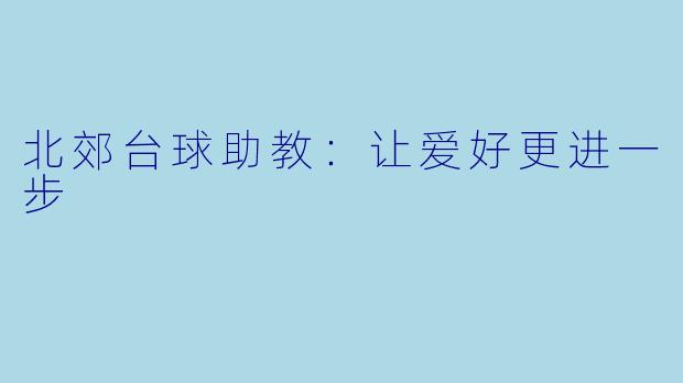 北郊台球助教：让爱好更进一步