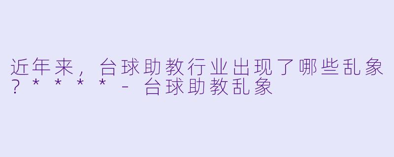 近年来,台球助教行业出现了哪些乱象?****