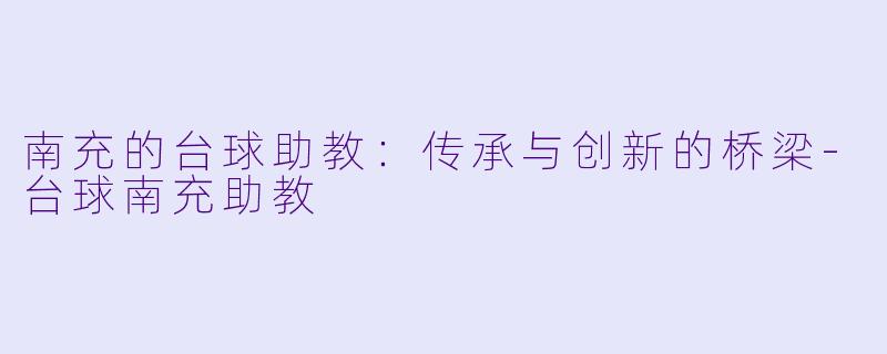 南充的台球助教:传承与创新的桥梁