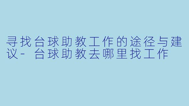 寻找台球助教工作的途径与建议-台球助教去哪里找工作