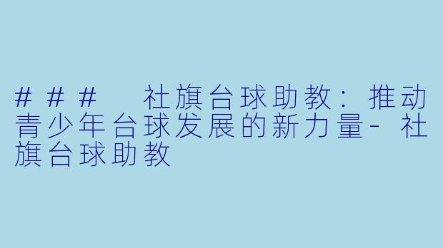 ### 社旗台球助教：推动青少年台球发展的新力量-社旗台球助教