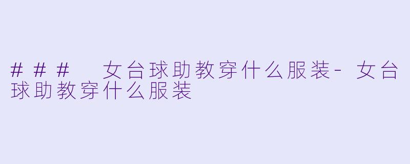 ### 女台球助教穿什么服装-女台球助教穿什么服装