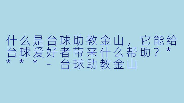 什么是台球助教金山,它能给台球爱好者带来什么帮助?****
