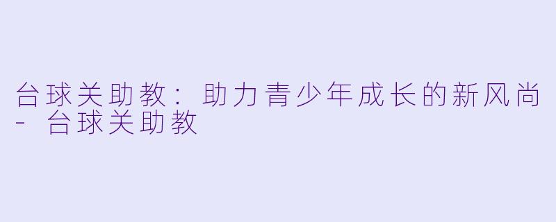 台球关助教:助力青少年成长的新风尚