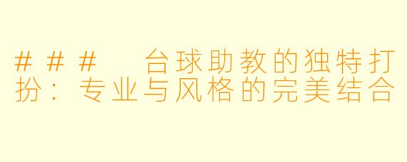 ### 台球助教的独特打扮：专业与风格的完美结合