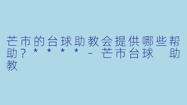 芒市的台球助教会提供哪些帮助？****