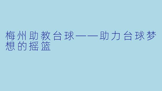 梅州助教台球——助力台球梦想的摇篮