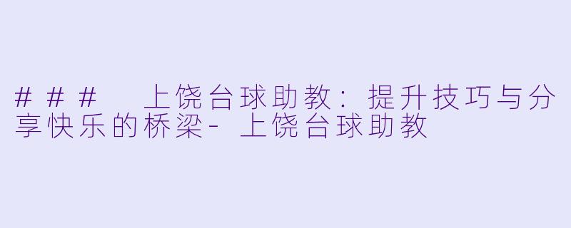 ### 上饶台球助教：提升技巧与分享快乐的桥梁-上饶台球助教