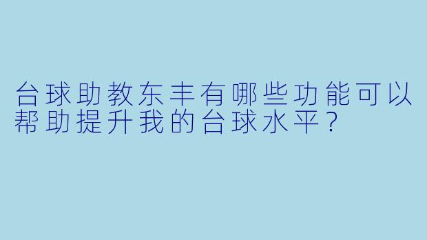 台球助教东丰有哪些功能可以帮助提升我的台球水平?