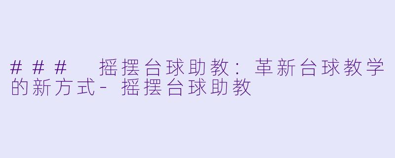 ### 摇摆台球助教:革新台球教学的新方式-摇摆台球助教