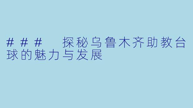 ### 探秘乌鲁木齐助教台球的魅力与发展
