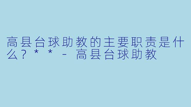 高县台球助教的主要职责是什么?**