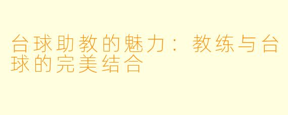 台球助教的魅力：教练与台球的完美结合