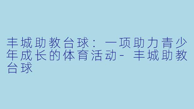 丰城助教台球:一项助力青少年成长的体育活动