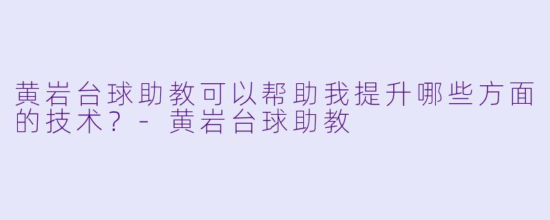 黄岩台球助教可以帮助我提升哪些方面的技术？
