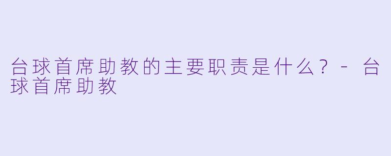 台球首席助教的主要职责是什么？