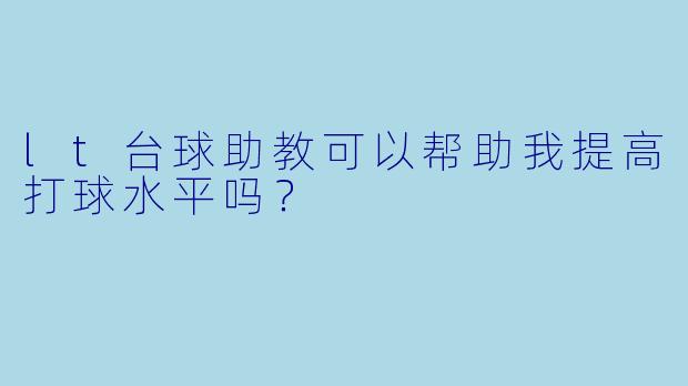 lt台球助教可以帮助我提高打球水平吗？  