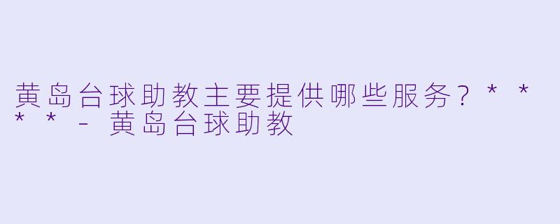黄岛台球助教主要提供哪些服务？****