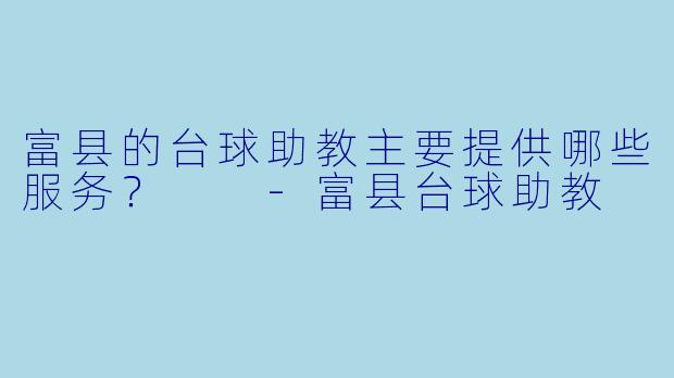 富县的台球助教主要提供哪些服务？  