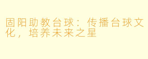 固阳助教台球：传播台球文化，培养未来之星