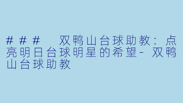 ### 双鸭山台球助教：点亮明日台球明星的希望-双鸭山台球助教