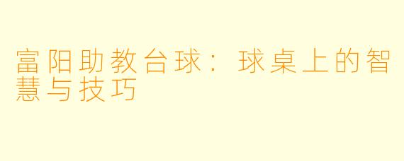 富阳助教台球：球桌上的智慧与技巧