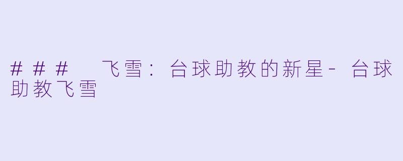 ### 飞雪：台球助教的新星-台球助教飞雪