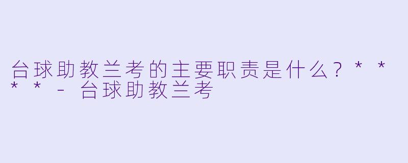 台球助教兰考的主要职责是什么?****