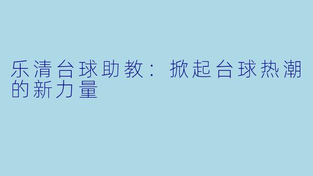 乐清台球助教：掀起台球热潮的新力量