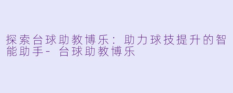 探索台球助教博乐:助力球技提升的智能助手