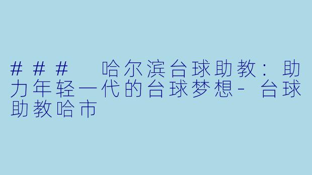 ### 哈尔滨台球助教：助力年轻一代的台球梦想-台球助教哈市