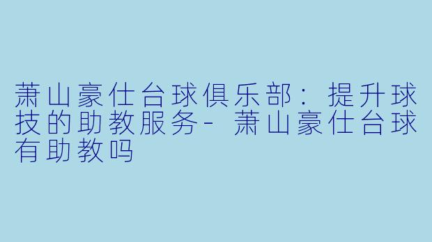 萧山豪仕台球俱乐部：提升球技的助教服务-萧山豪仕台球有助教吗