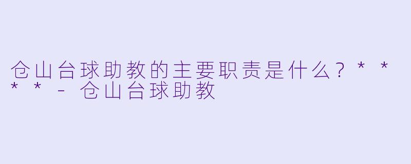 仓山台球助教的主要职责是什么?****