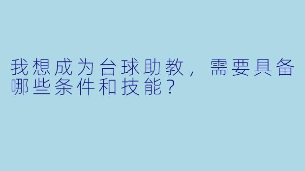 我想成为台球助教,需要具备哪些条件和技能?