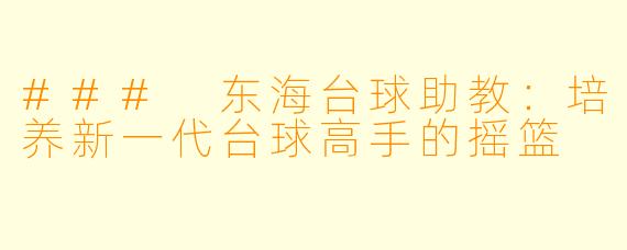 ### 东海台球助教：培养新一代台球高手的摇篮