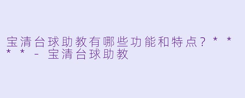 宝清台球助教有哪些功能和特点?****
