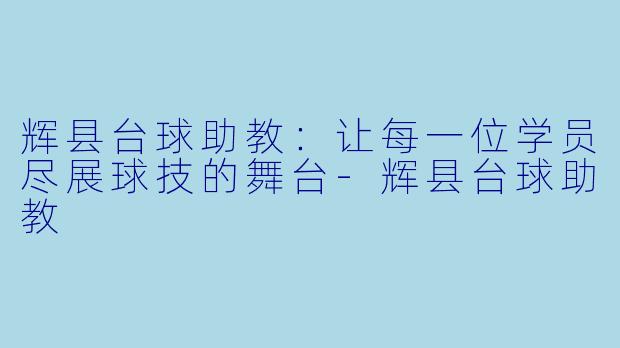 辉县台球助教：让每一位学员尽展球技的舞台