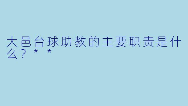 大邑台球助教的主要职责是什么？**