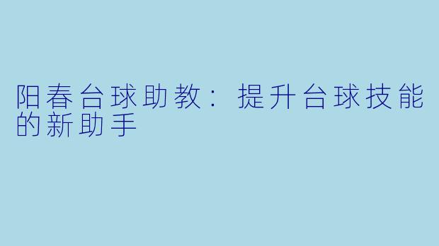 阳春台球助教:提升台球技能的新助手