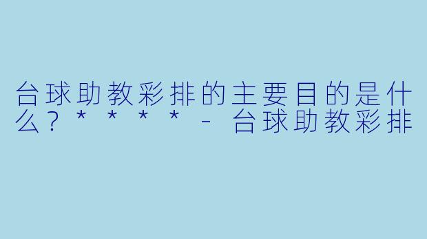 台球助教彩排的主要目的是什么？****