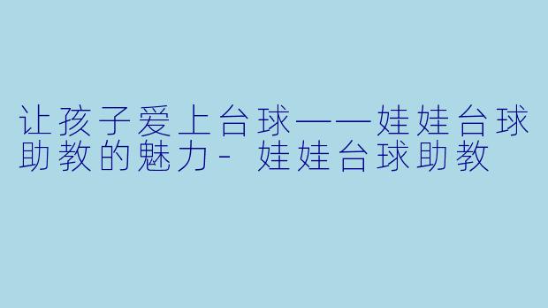 让孩子爱上台球——娃娃台球助教的魅力-娃娃台球助教