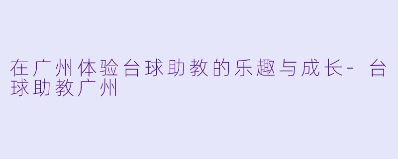 在广州体验台球助教的乐趣与成长-台球助教广州