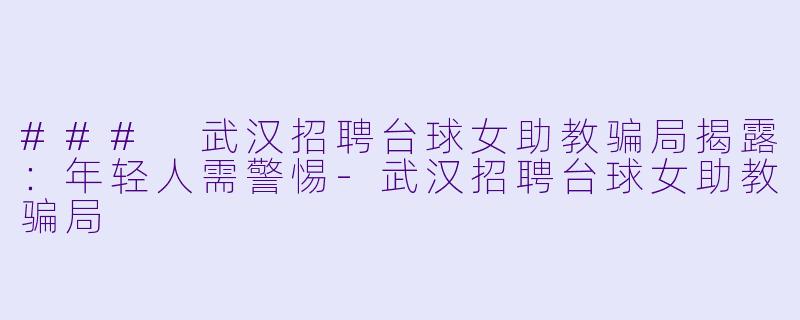 ### 武汉招聘台球女助教骗局揭露：年轻人需警惕-武汉招聘台球女助教骗局